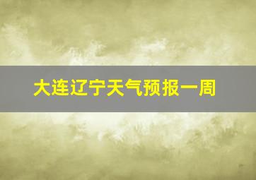 大连辽宁天气预报一周