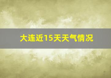 大连近15天天气情况