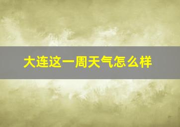 大连这一周天气怎么样