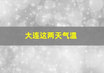 大连这两天气温