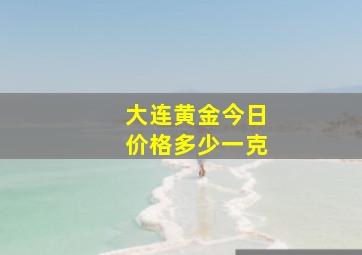 大连黄金今日价格多少一克