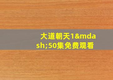 大道朝天1—50集免费观看