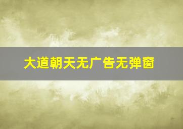 大道朝天无广告无弹窗