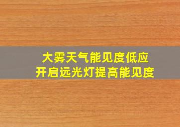 大雾天气能见度低应开启远光灯提高能见度