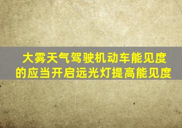 大雾天气驾驶机动车能见度的应当开启远光灯提高能见度