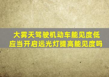 大雾天驾驶机动车能见度低应当开启远光灯提高能见度吗