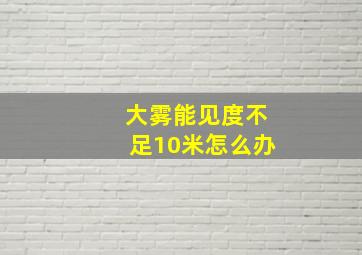 大雾能见度不足10米怎么办