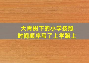 大青树下的小学按照时间顺序写了上学路上