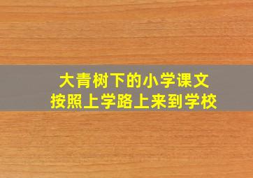 大青树下的小学课文按照上学路上来到学校