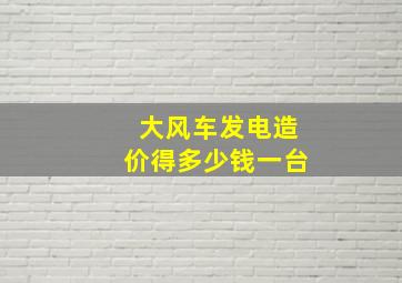 大风车发电造价得多少钱一台