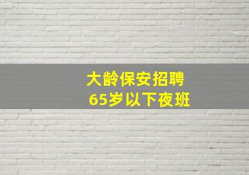 大龄保安招聘65岁以下夜班