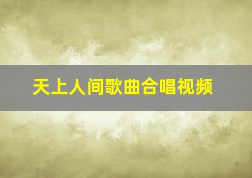 天上人间歌曲合唱视频