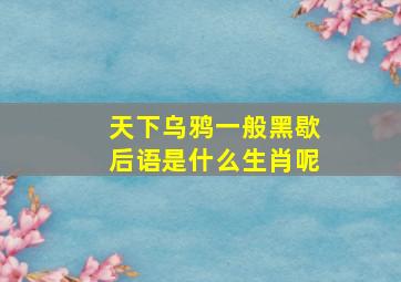 天下乌鸦一般黑歇后语是什么生肖呢