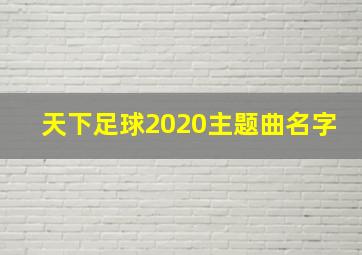 天下足球2020主题曲名字