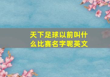 天下足球以前叫什么比赛名字呢英文