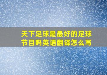 天下足球是最好的足球节目吗英语翻译怎么写