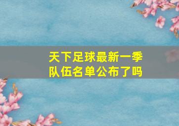 天下足球最新一季队伍名单公布了吗