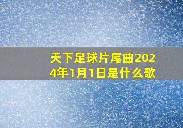 天下足球片尾曲2024年1月1日是什么歌