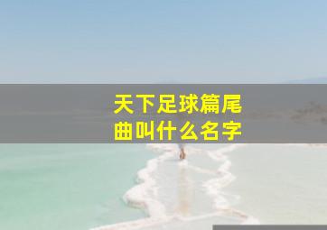 天下足球篇尾曲叫什么名字