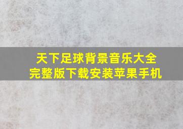 天下足球背景音乐大全完整版下载安装苹果手机