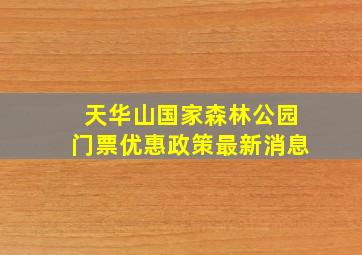 天华山国家森林公园门票优惠政策最新消息