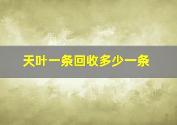 天叶一条回收多少一条