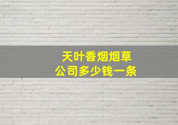 天叶香烟烟草公司多少钱一条