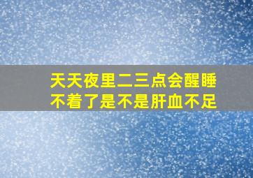 天天夜里二三点会醒睡不着了是不是肝血不足