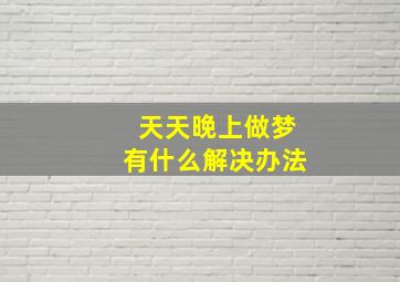 天天晚上做梦有什么解决办法