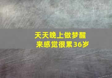 天天晚上做梦醒来感觉很累36岁