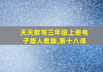 天天默写三年级上册电子版人教版,第十八课