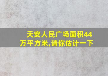 天安人民广场面积44万平方米,请你估计一下