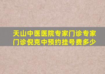 天山中医医院专家门诊专家门诊倪克中预约挂号费多少