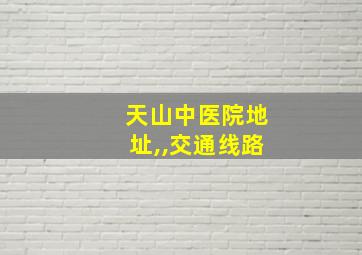 天山中医院地址,,交通线路