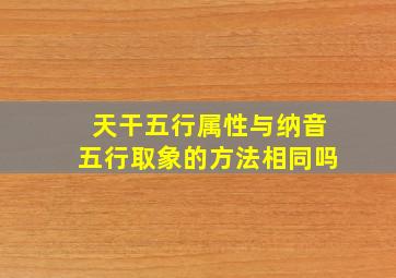 天干五行属性与纳音五行取象的方法相同吗