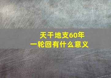 天干地支60年一轮回有什么意义