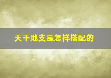 天干地支是怎样搭配的