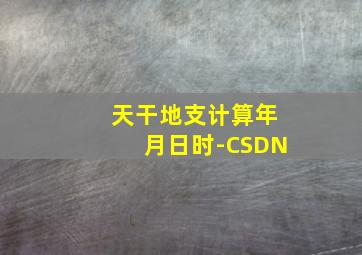 天干地支计算年月日时-CSDN