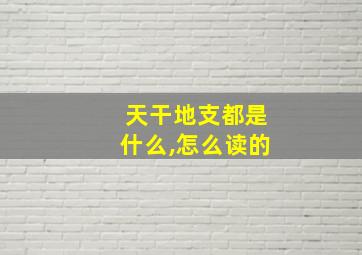 天干地支都是什么,怎么读的