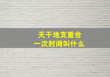 天干地支重合一次时间叫什么