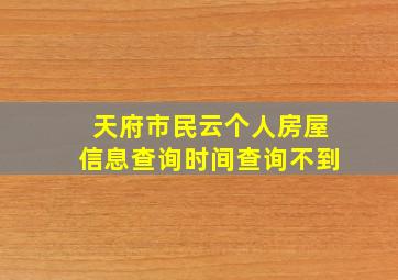 天府市民云个人房屋信息查询时间查询不到