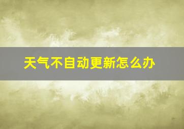 天气不自动更新怎么办