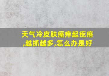 天气冷皮肤瘙痒起疙瘩,越抓越多,怎么办是好