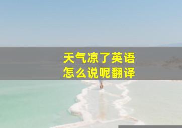 天气凉了英语怎么说呢翻译