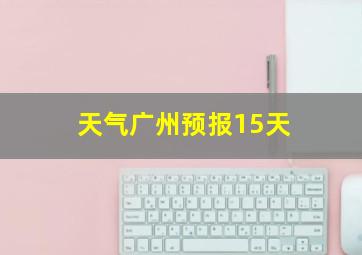 天气广州预报15天