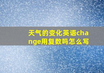 天气的变化英语change用复数吗怎么写