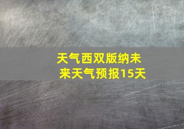 天气西双版纳未来天气预报15天