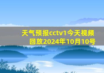 天气预报cctv1今天视频回放2024年10月10号