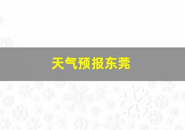 天气预报东莞