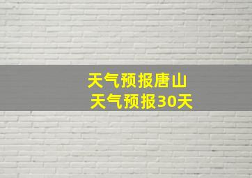 天气预报唐山天气预报30天